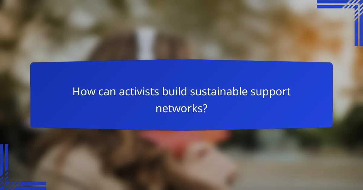 How can activists build sustainable support networks?