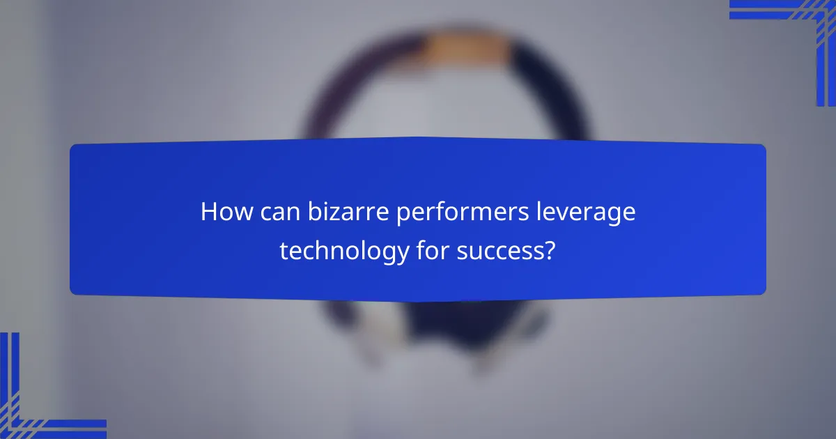 How can bizarre performers leverage technology for success?