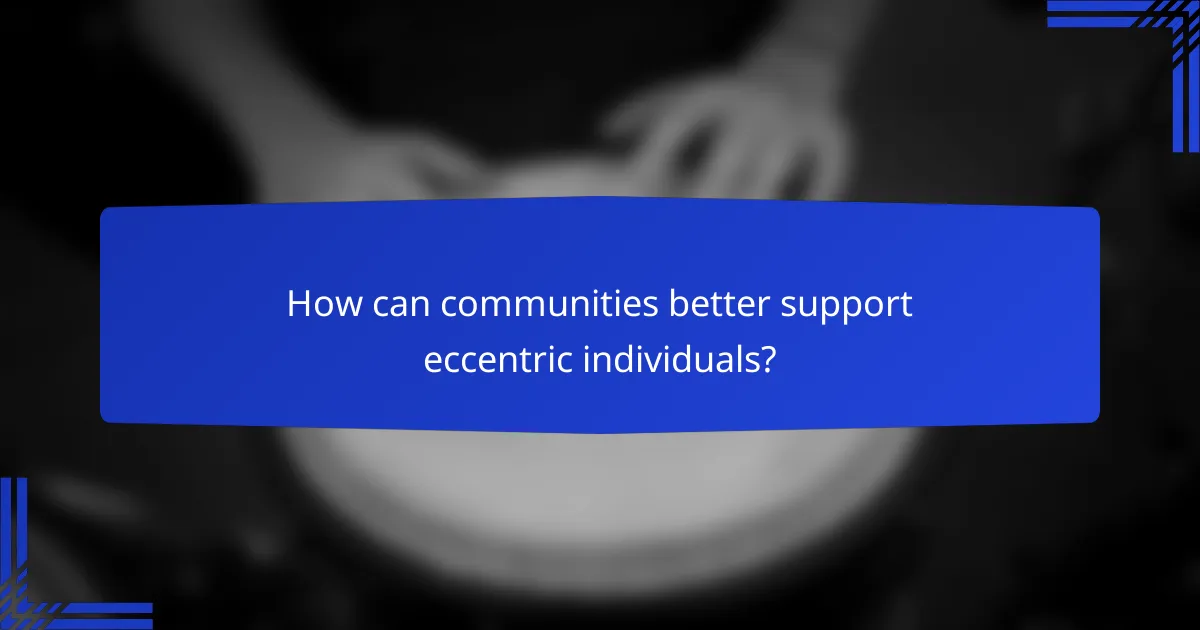 How can communities better support eccentric individuals?