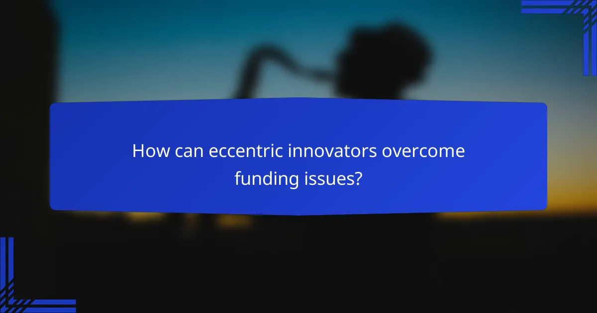How can eccentric innovators overcome funding issues?