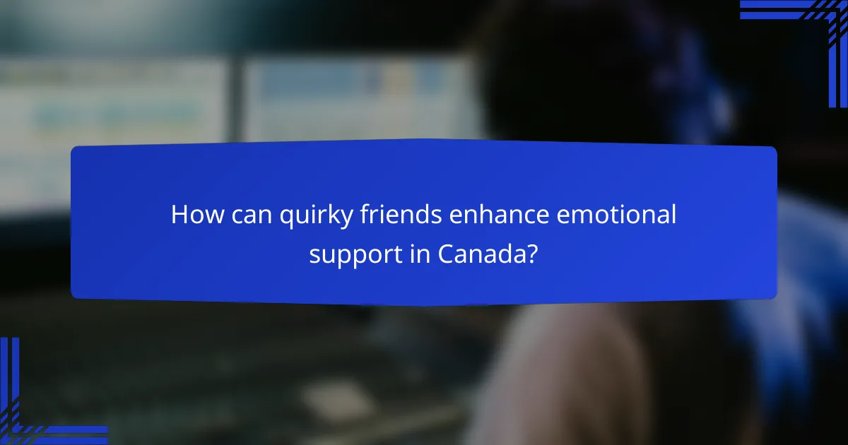 How can quirky friends enhance emotional support in Canada?