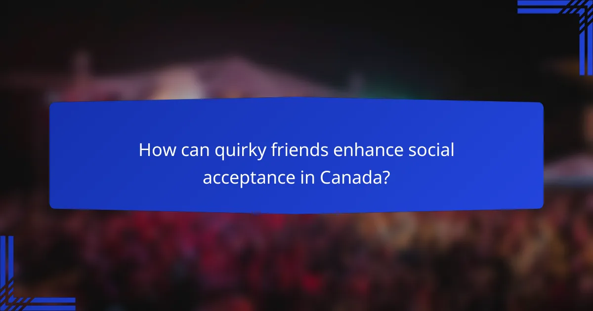 How can quirky friends enhance social acceptance in Canada?