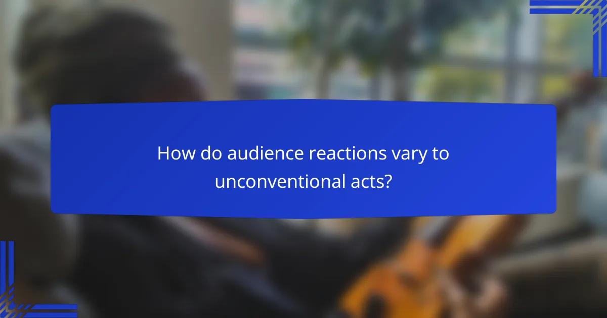 How do audience reactions vary to unconventional acts?