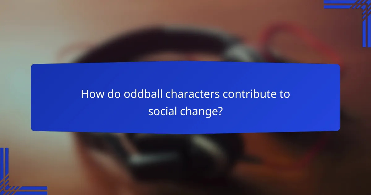 How do oddball characters contribute to social change?