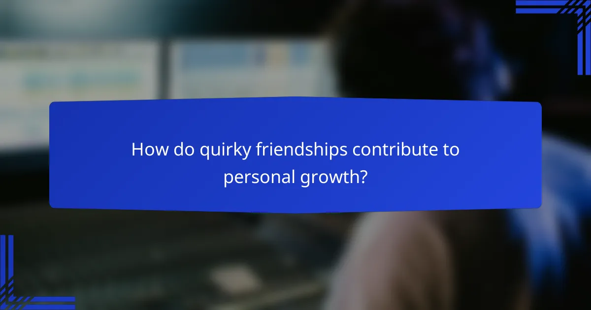 How do quirky friendships contribute to personal growth?