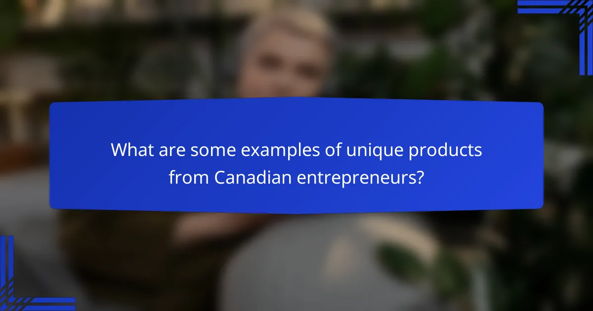 What are some examples of unique products from Canadian entrepreneurs?