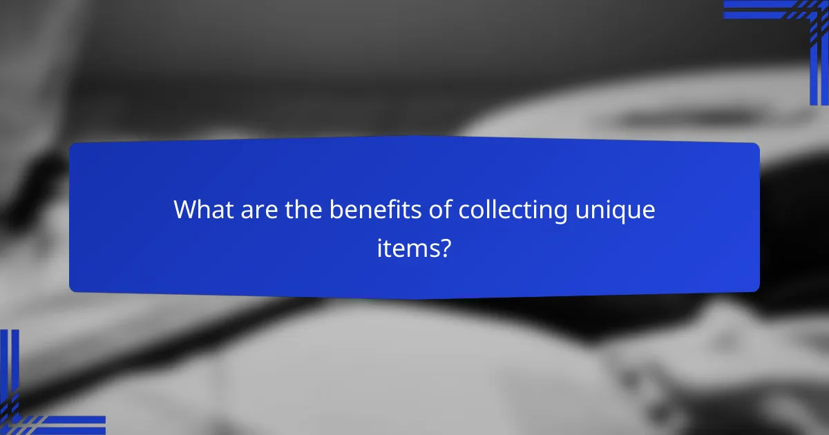 What are the benefits of collecting unique items?
