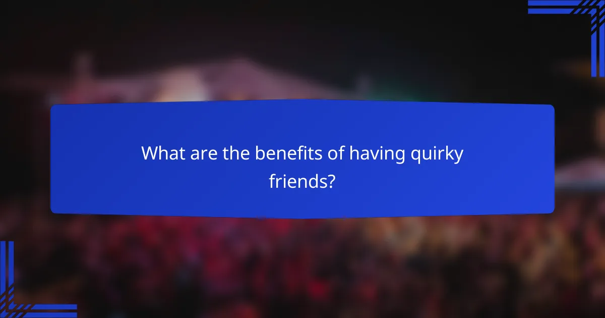 What are the benefits of having quirky friends?