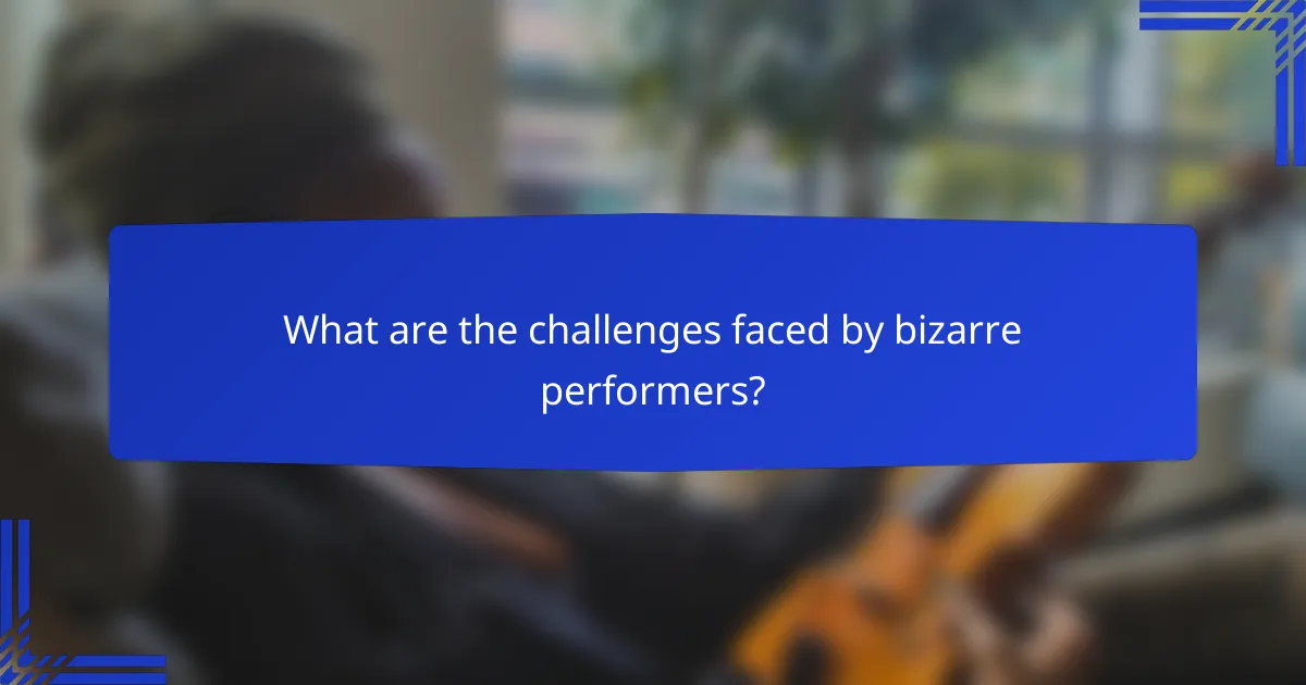 What are the challenges faced by bizarre performers?