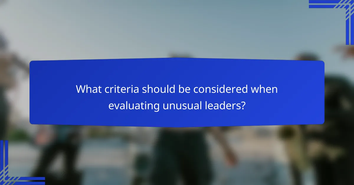 What criteria should be considered when evaluating unusual leaders?
