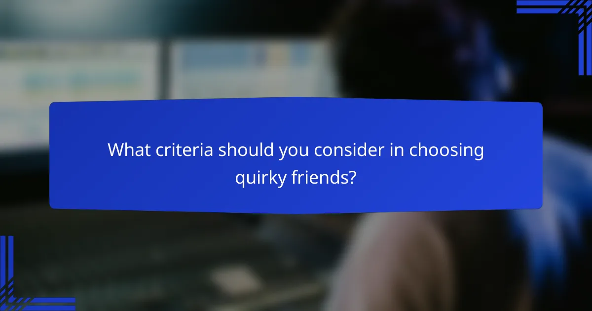 What criteria should you consider in choosing quirky friends?