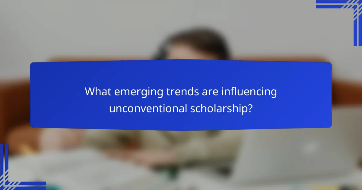 What emerging trends are influencing unconventional scholarship?