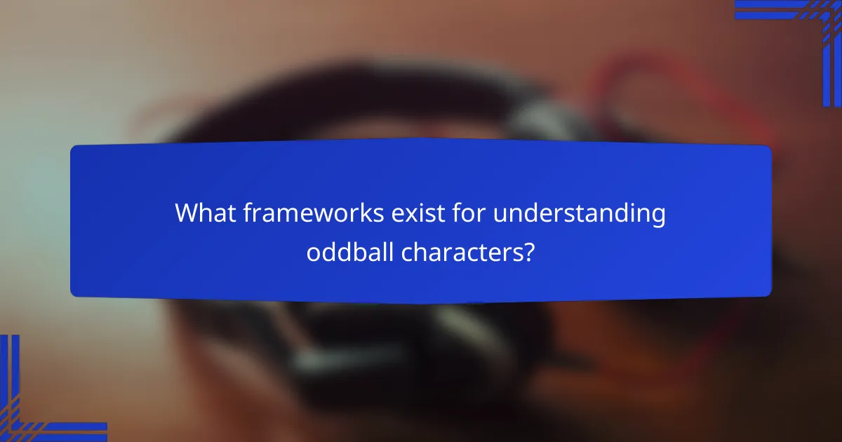 What frameworks exist for understanding oddball characters?