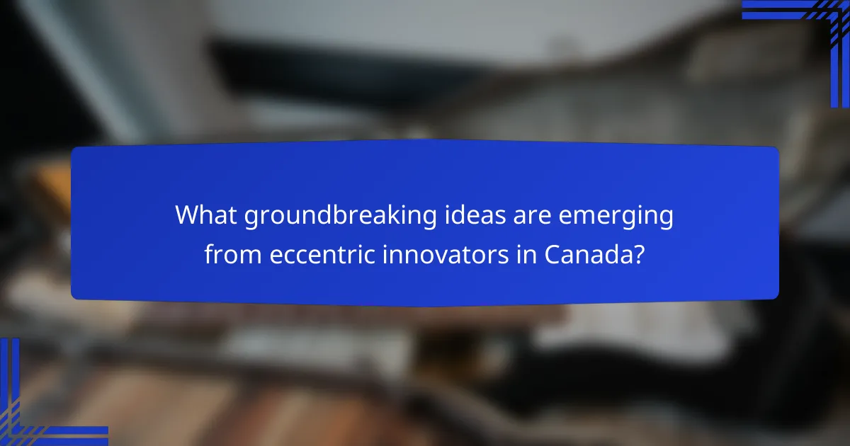 What groundbreaking ideas are emerging from eccentric innovators in Canada?