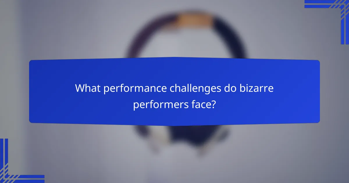 What performance challenges do bizarre performers face?