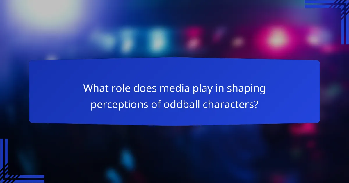 What role does media play in shaping perceptions of oddball characters?