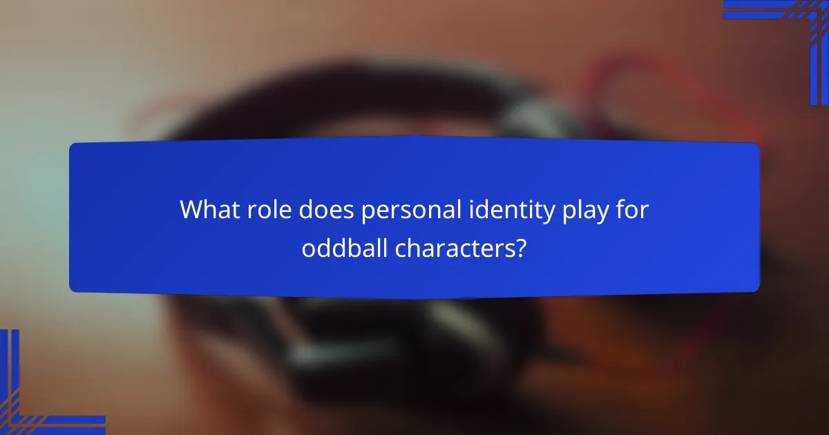 What role does personal identity play for oddball characters?