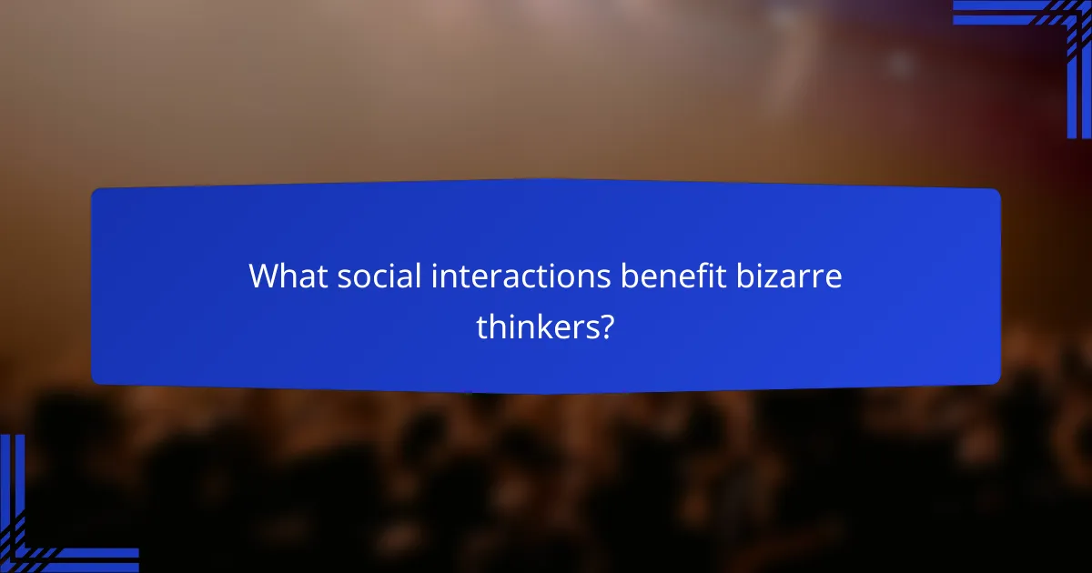 What social interactions benefit bizarre thinkers?