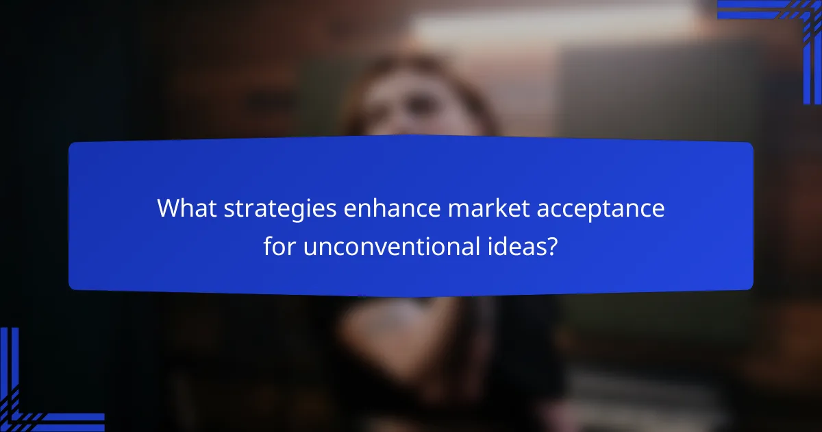 What strategies enhance market acceptance for unconventional ideas?